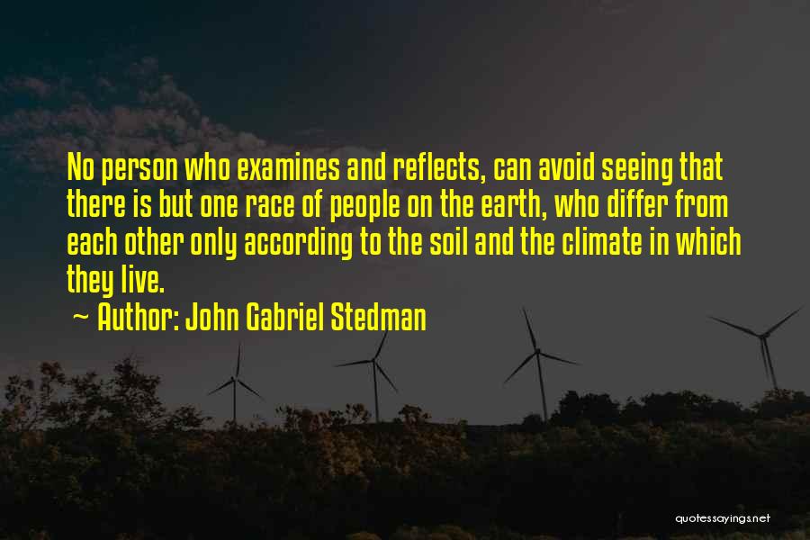 John Gabriel Stedman Quotes: No Person Who Examines And Reflects, Can Avoid Seeing That There Is But One Race Of People On The Earth,