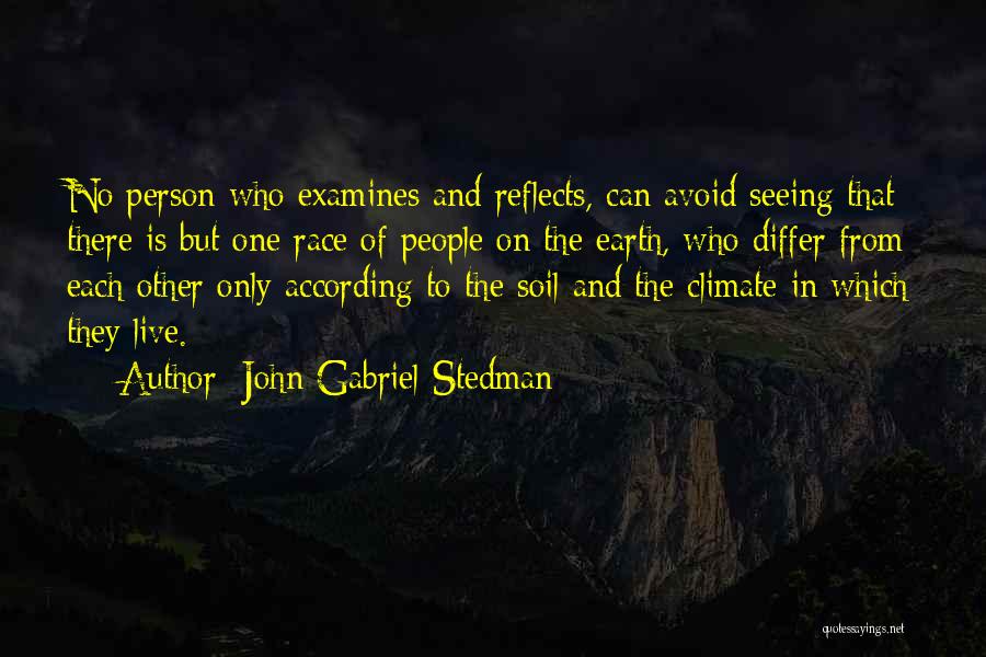 John Gabriel Stedman Quotes: No Person Who Examines And Reflects, Can Avoid Seeing That There Is But One Race Of People On The Earth,
