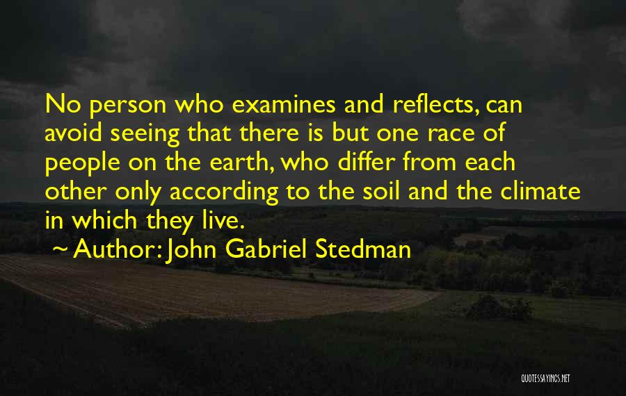 John Gabriel Stedman Quotes: No Person Who Examines And Reflects, Can Avoid Seeing That There Is But One Race Of People On The Earth,