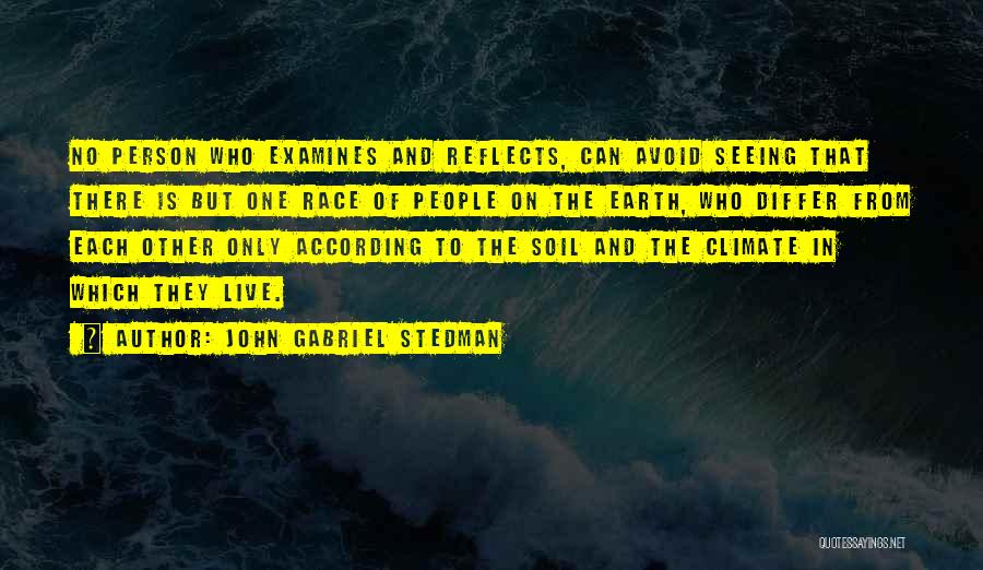 John Gabriel Stedman Quotes: No Person Who Examines And Reflects, Can Avoid Seeing That There Is But One Race Of People On The Earth,