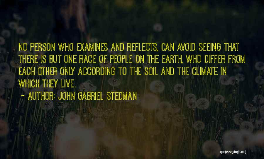 John Gabriel Stedman Quotes: No Person Who Examines And Reflects, Can Avoid Seeing That There Is But One Race Of People On The Earth,