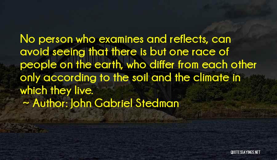 John Gabriel Stedman Quotes: No Person Who Examines And Reflects, Can Avoid Seeing That There Is But One Race Of People On The Earth,