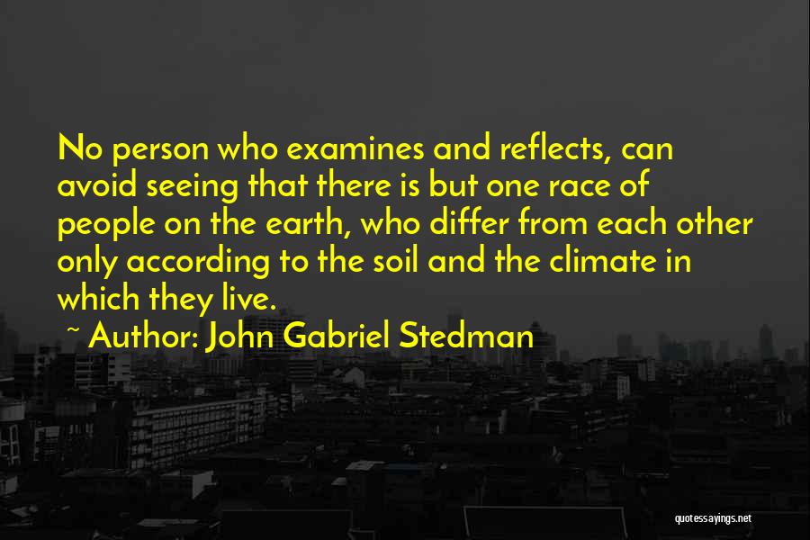 John Gabriel Stedman Quotes: No Person Who Examines And Reflects, Can Avoid Seeing That There Is But One Race Of People On The Earth,