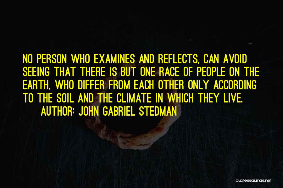 John Gabriel Stedman Quotes: No Person Who Examines And Reflects, Can Avoid Seeing That There Is But One Race Of People On The Earth,