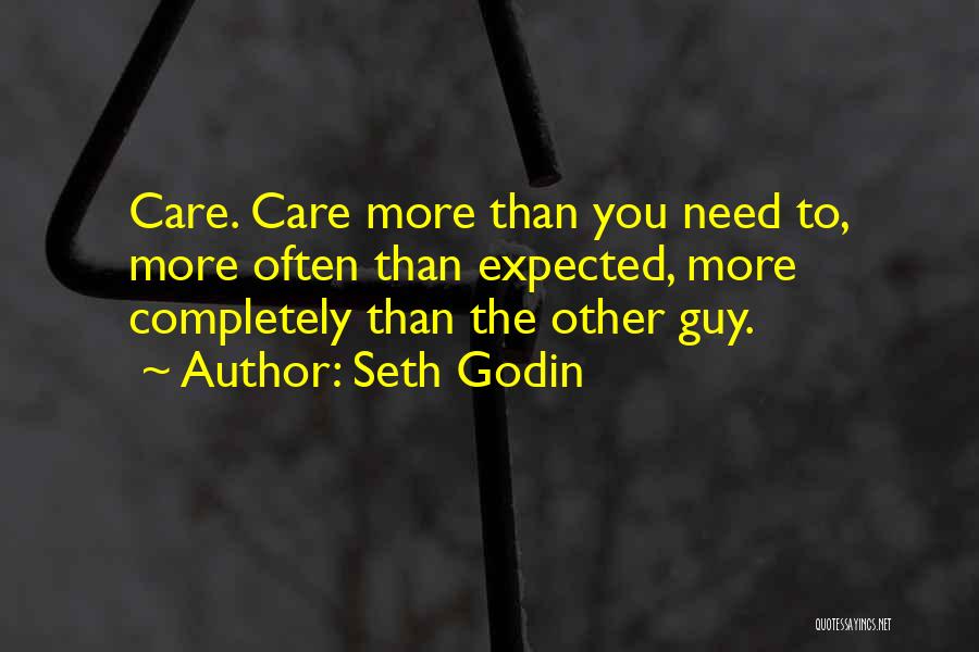Seth Godin Quotes: Care. Care More Than You Need To, More Often Than Expected, More Completely Than The Other Guy.
