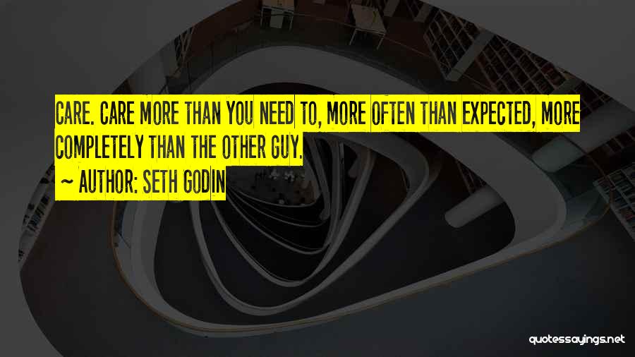 Seth Godin Quotes: Care. Care More Than You Need To, More Often Than Expected, More Completely Than The Other Guy.