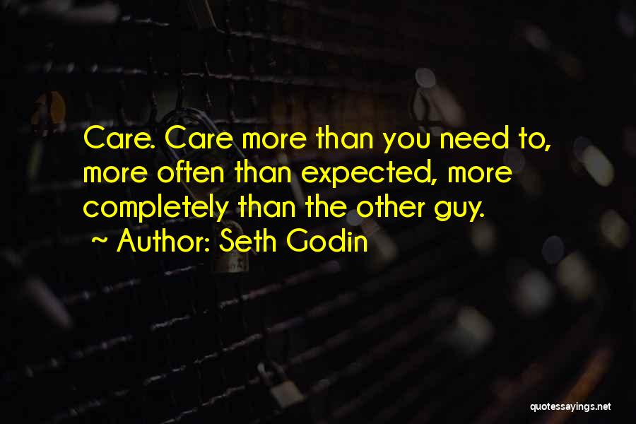 Seth Godin Quotes: Care. Care More Than You Need To, More Often Than Expected, More Completely Than The Other Guy.