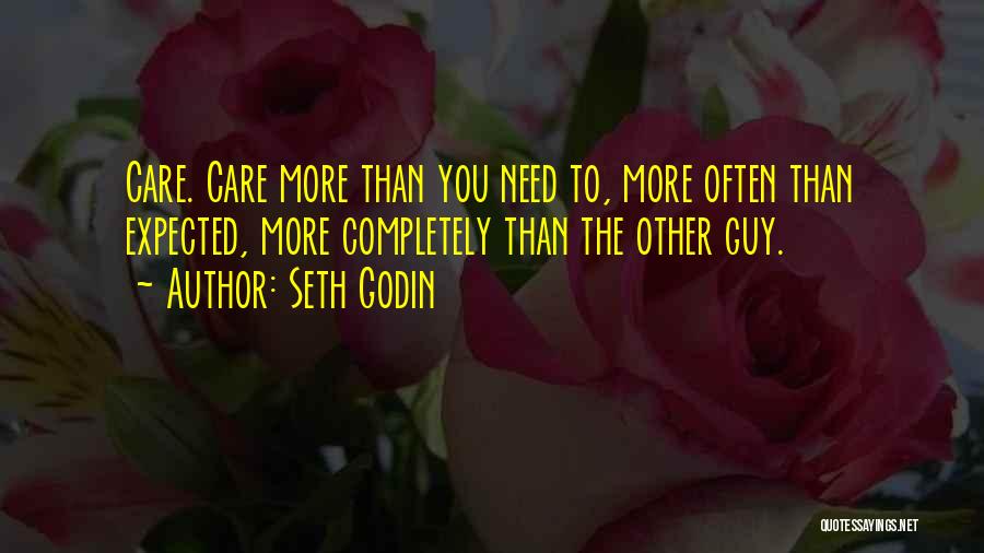 Seth Godin Quotes: Care. Care More Than You Need To, More Often Than Expected, More Completely Than The Other Guy.