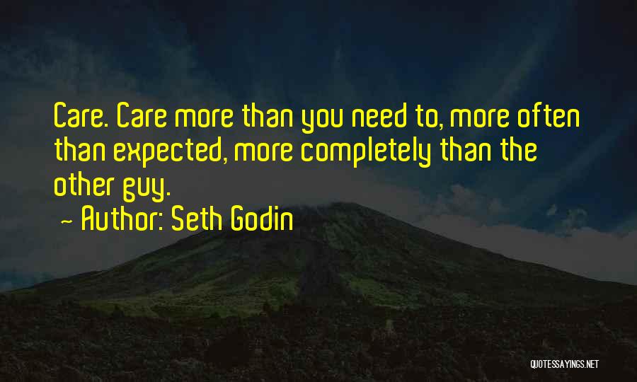 Seth Godin Quotes: Care. Care More Than You Need To, More Often Than Expected, More Completely Than The Other Guy.