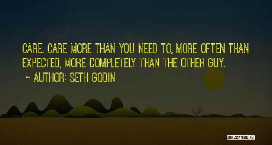 Seth Godin Quotes: Care. Care More Than You Need To, More Often Than Expected, More Completely Than The Other Guy.