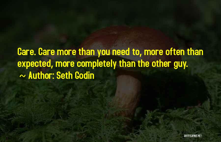 Seth Godin Quotes: Care. Care More Than You Need To, More Often Than Expected, More Completely Than The Other Guy.