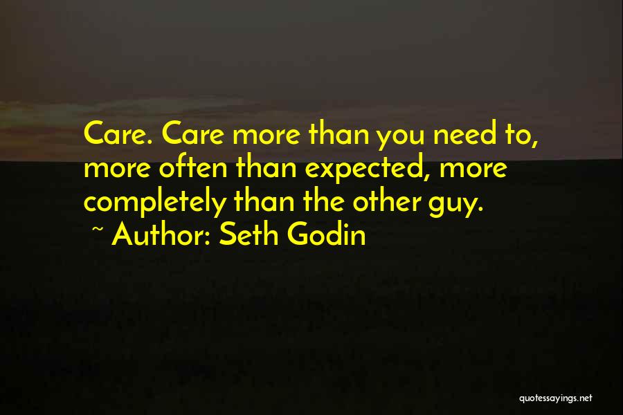Seth Godin Quotes: Care. Care More Than You Need To, More Often Than Expected, More Completely Than The Other Guy.