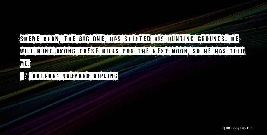 Rudyard Kipling Quotes: Shere Khan, The Big One, Has Shifted His Hunting Grounds. He Will Hunt Among These Hills For The Next Moon,