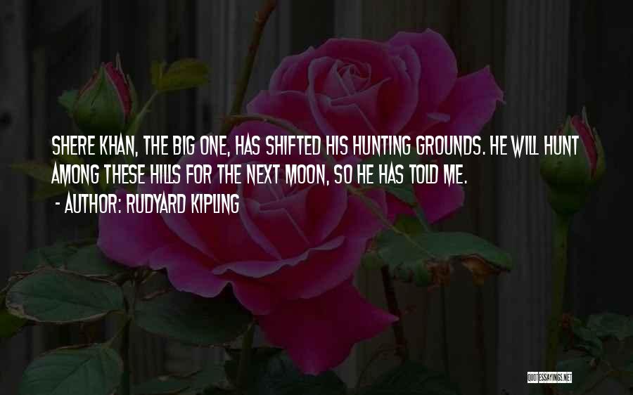 Rudyard Kipling Quotes: Shere Khan, The Big One, Has Shifted His Hunting Grounds. He Will Hunt Among These Hills For The Next Moon,