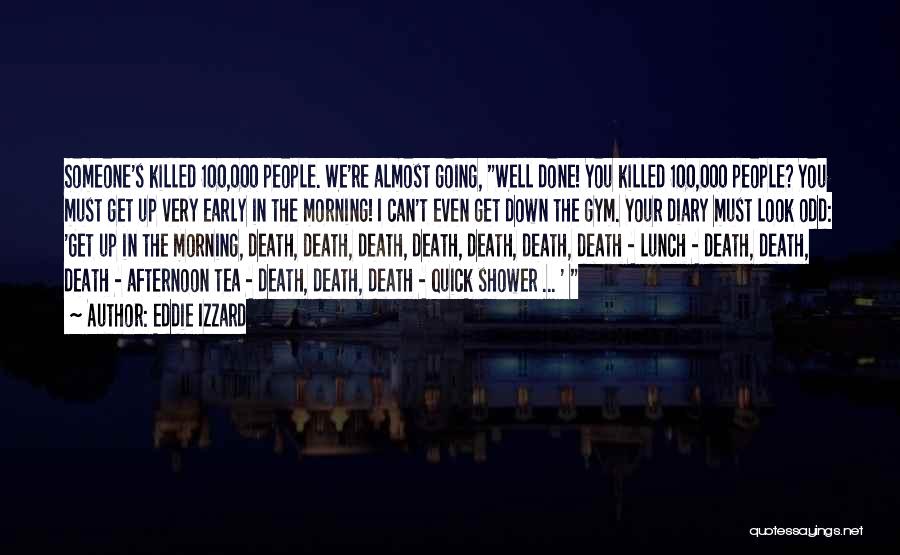 Eddie Izzard Quotes: Someone's Killed 100,000 People. We're Almost Going, Well Done! You Killed 100,000 People? You Must Get Up Very Early In