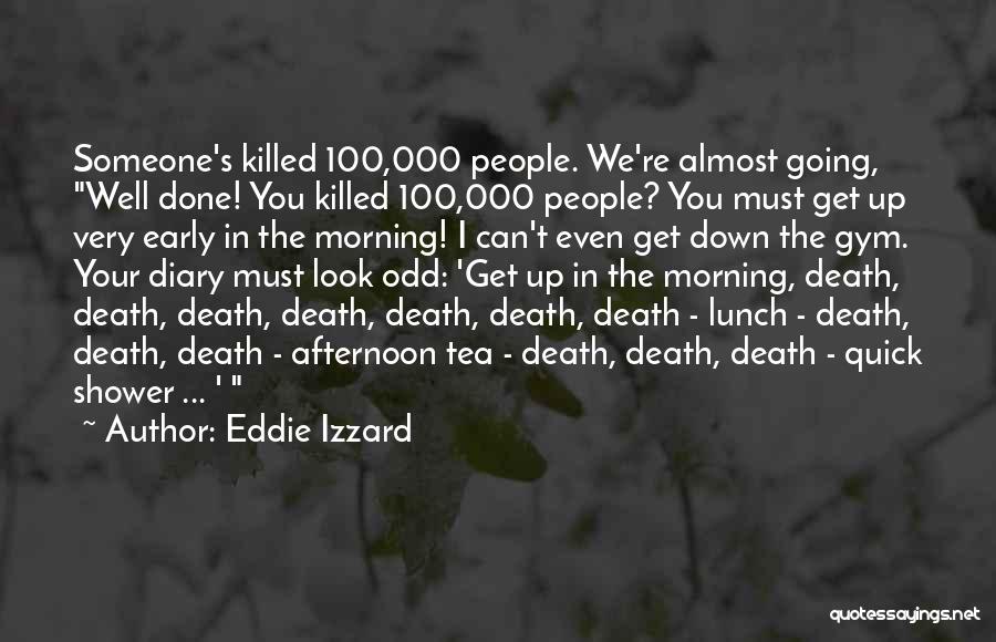 Eddie Izzard Quotes: Someone's Killed 100,000 People. We're Almost Going, Well Done! You Killed 100,000 People? You Must Get Up Very Early In