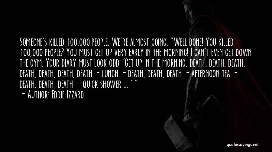 Eddie Izzard Quotes: Someone's Killed 100,000 People. We're Almost Going, Well Done! You Killed 100,000 People? You Must Get Up Very Early In