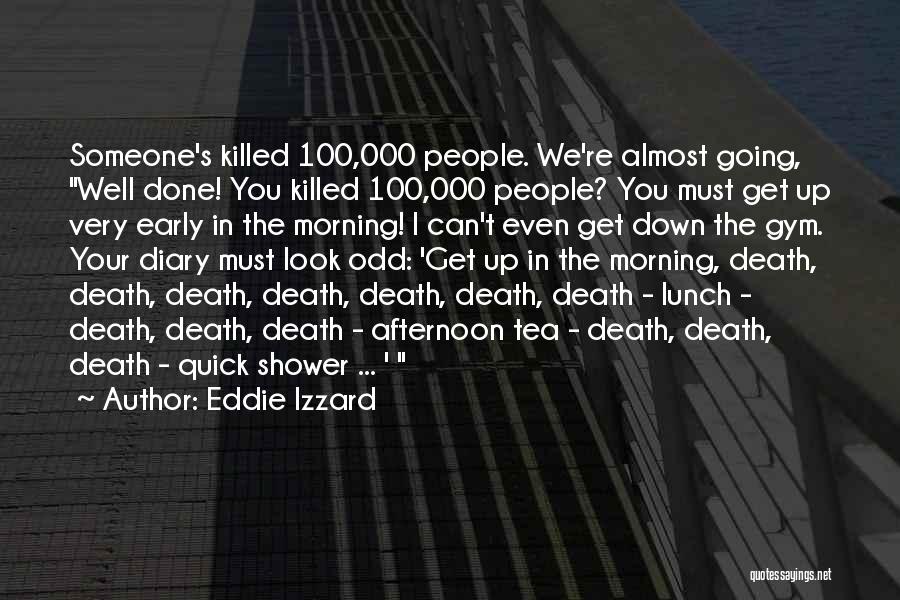 Eddie Izzard Quotes: Someone's Killed 100,000 People. We're Almost Going, Well Done! You Killed 100,000 People? You Must Get Up Very Early In