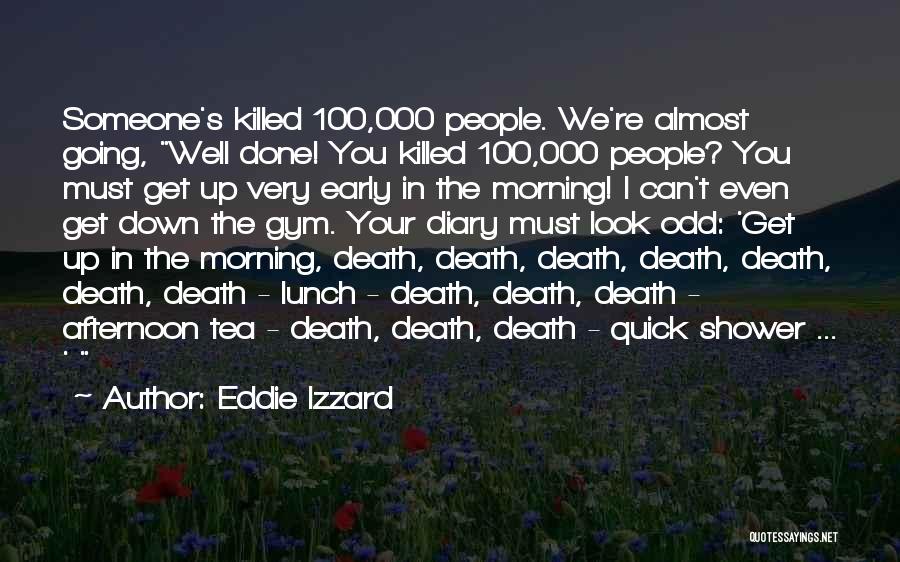 Eddie Izzard Quotes: Someone's Killed 100,000 People. We're Almost Going, Well Done! You Killed 100,000 People? You Must Get Up Very Early In