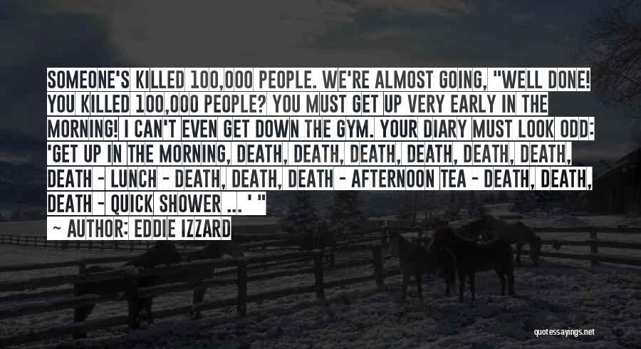 Eddie Izzard Quotes: Someone's Killed 100,000 People. We're Almost Going, Well Done! You Killed 100,000 People? You Must Get Up Very Early In