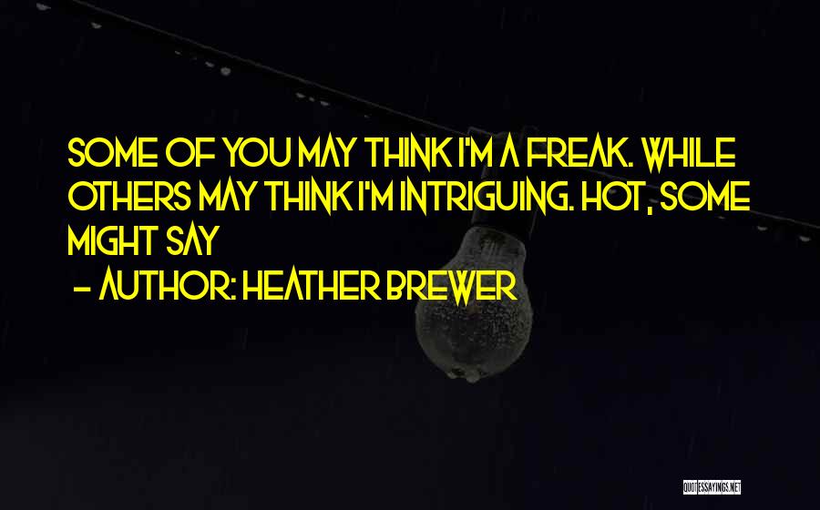 Heather Brewer Quotes: Some Of You May Think I'm A Freak. While Others May Think I'm Intriguing. Hot, Some Might Say