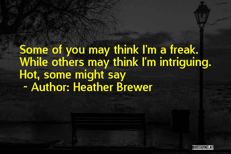 Heather Brewer Quotes: Some Of You May Think I'm A Freak. While Others May Think I'm Intriguing. Hot, Some Might Say