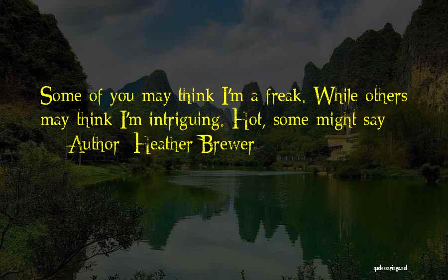 Heather Brewer Quotes: Some Of You May Think I'm A Freak. While Others May Think I'm Intriguing. Hot, Some Might Say