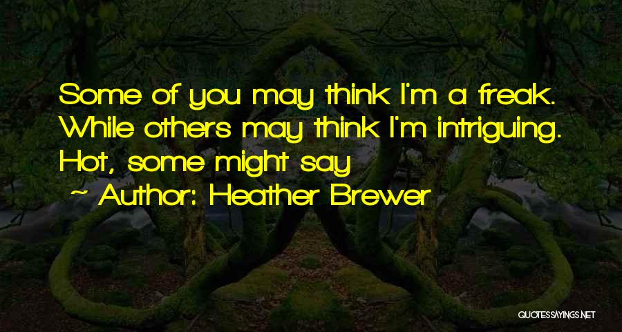 Heather Brewer Quotes: Some Of You May Think I'm A Freak. While Others May Think I'm Intriguing. Hot, Some Might Say