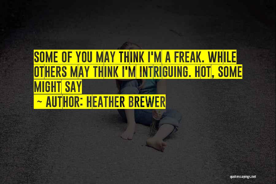 Heather Brewer Quotes: Some Of You May Think I'm A Freak. While Others May Think I'm Intriguing. Hot, Some Might Say
