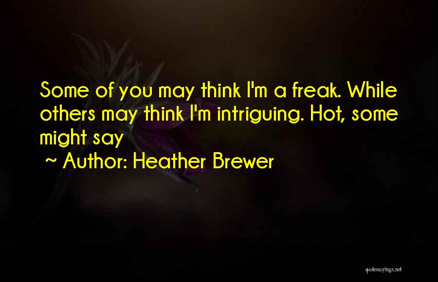 Heather Brewer Quotes: Some Of You May Think I'm A Freak. While Others May Think I'm Intriguing. Hot, Some Might Say
