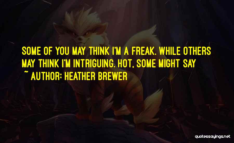 Heather Brewer Quotes: Some Of You May Think I'm A Freak. While Others May Think I'm Intriguing. Hot, Some Might Say
