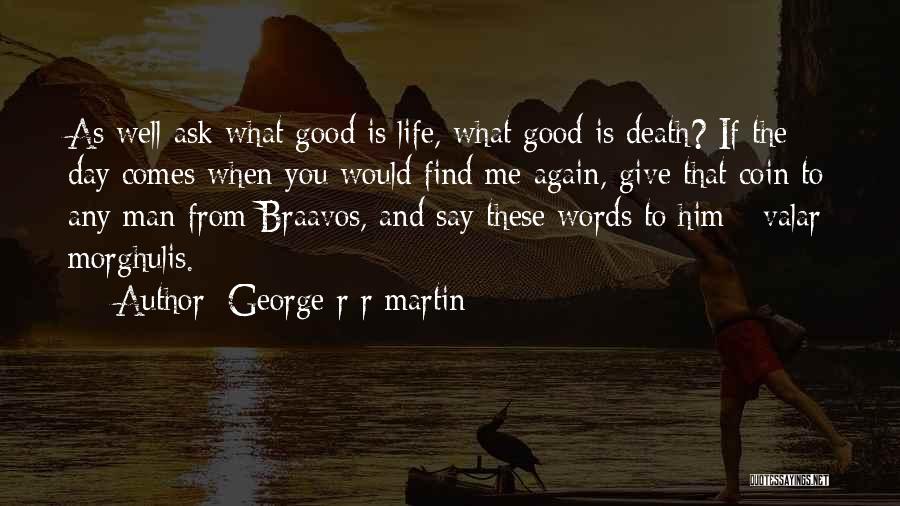 George R R Martin Quotes: As Well Ask What Good Is Life, What Good Is Death? If The Day Comes When You Would Find Me