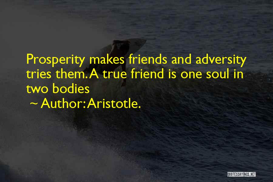 Aristotle. Quotes: Prosperity Makes Friends And Adversity Tries Them. A True Friend Is One Soul In Two Bodies