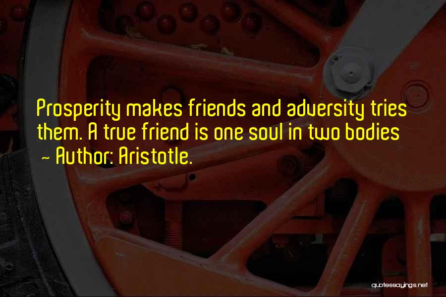 Aristotle. Quotes: Prosperity Makes Friends And Adversity Tries Them. A True Friend Is One Soul In Two Bodies