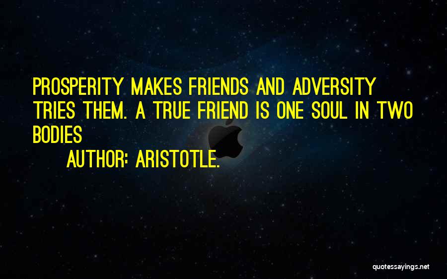 Aristotle. Quotes: Prosperity Makes Friends And Adversity Tries Them. A True Friend Is One Soul In Two Bodies