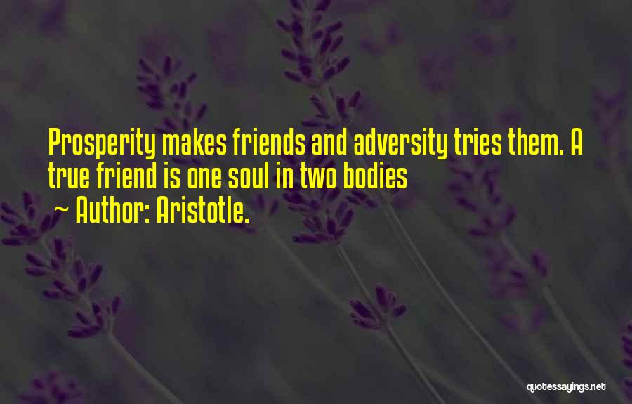 Aristotle. Quotes: Prosperity Makes Friends And Adversity Tries Them. A True Friend Is One Soul In Two Bodies