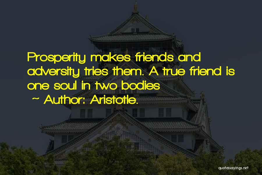 Aristotle. Quotes: Prosperity Makes Friends And Adversity Tries Them. A True Friend Is One Soul In Two Bodies