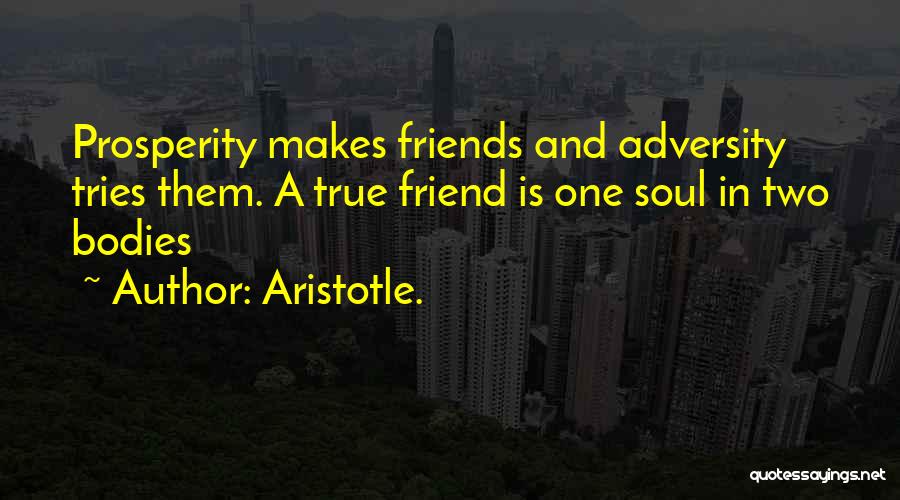 Aristotle. Quotes: Prosperity Makes Friends And Adversity Tries Them. A True Friend Is One Soul In Two Bodies
