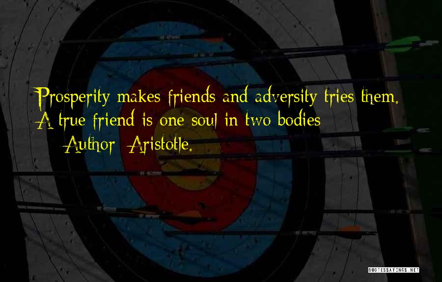 Aristotle. Quotes: Prosperity Makes Friends And Adversity Tries Them. A True Friend Is One Soul In Two Bodies