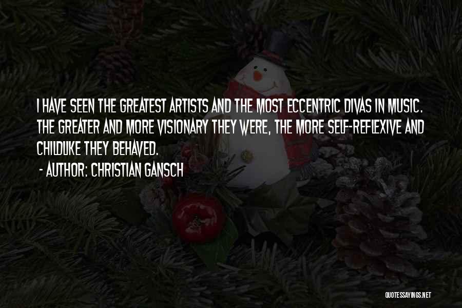 Christian Gansch Quotes: I Have Seen The Greatest Artists And The Most Eccentric Divas In Music. The Greater And More Visionary They Were,