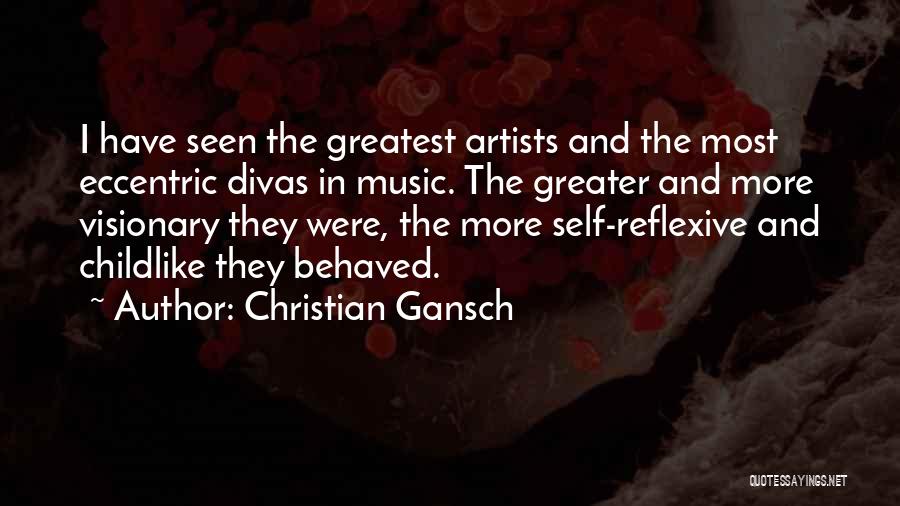 Christian Gansch Quotes: I Have Seen The Greatest Artists And The Most Eccentric Divas In Music. The Greater And More Visionary They Were,