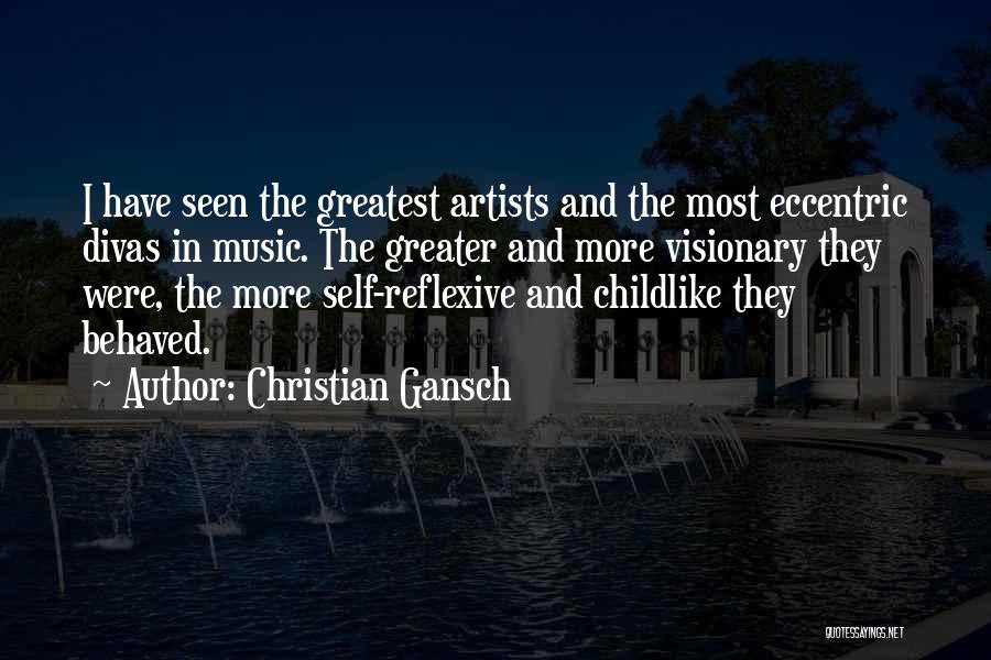 Christian Gansch Quotes: I Have Seen The Greatest Artists And The Most Eccentric Divas In Music. The Greater And More Visionary They Were,