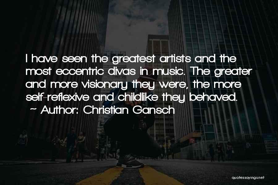 Christian Gansch Quotes: I Have Seen The Greatest Artists And The Most Eccentric Divas In Music. The Greater And More Visionary They Were,