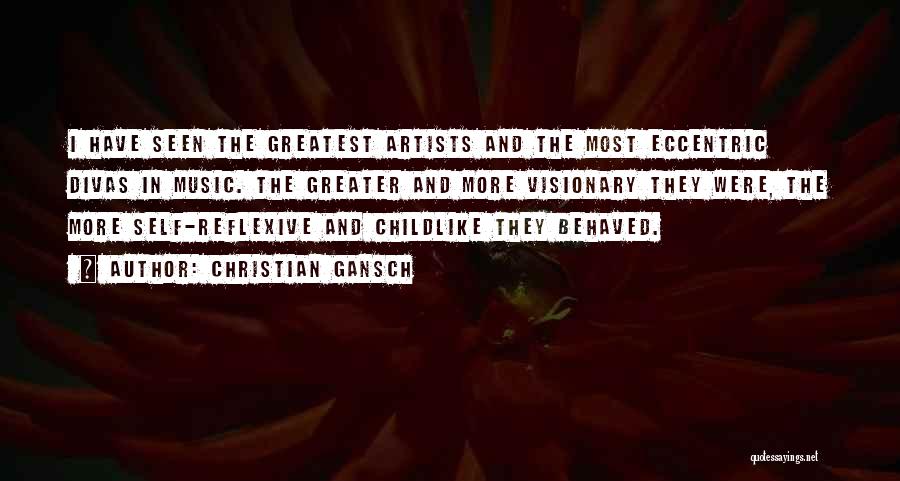 Christian Gansch Quotes: I Have Seen The Greatest Artists And The Most Eccentric Divas In Music. The Greater And More Visionary They Were,