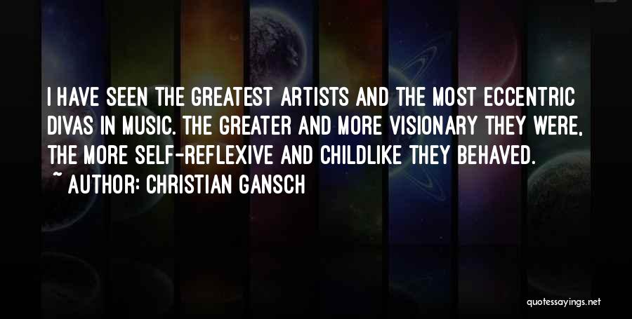 Christian Gansch Quotes: I Have Seen The Greatest Artists And The Most Eccentric Divas In Music. The Greater And More Visionary They Were,