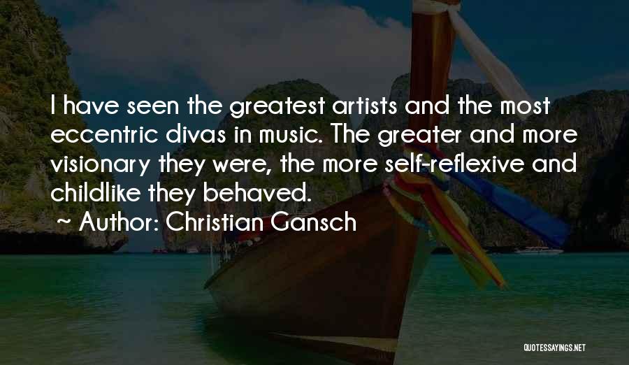Christian Gansch Quotes: I Have Seen The Greatest Artists And The Most Eccentric Divas In Music. The Greater And More Visionary They Were,