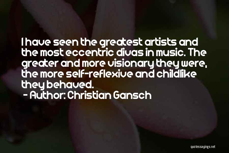 Christian Gansch Quotes: I Have Seen The Greatest Artists And The Most Eccentric Divas In Music. The Greater And More Visionary They Were,