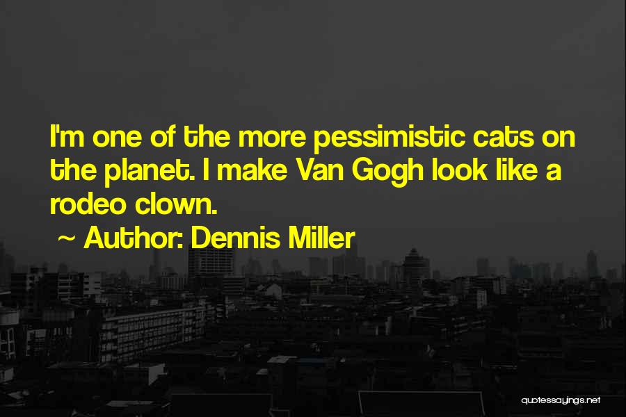 Dennis Miller Quotes: I'm One Of The More Pessimistic Cats On The Planet. I Make Van Gogh Look Like A Rodeo Clown.