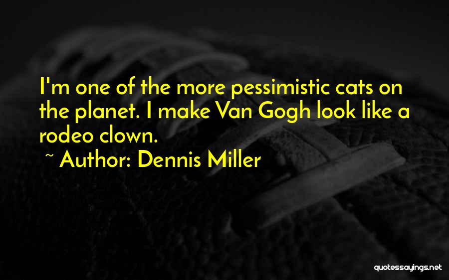 Dennis Miller Quotes: I'm One Of The More Pessimistic Cats On The Planet. I Make Van Gogh Look Like A Rodeo Clown.