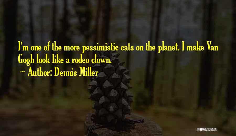 Dennis Miller Quotes: I'm One Of The More Pessimistic Cats On The Planet. I Make Van Gogh Look Like A Rodeo Clown.